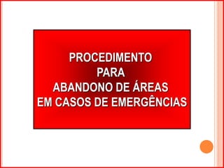 PROCEDIMENTO 
PARA 
ABANDONO DE ÁREAS 
EM CASOS DE EMERGÊNCIAS 
 