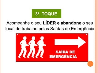 3º. TOQUE 
Acompanhe o seu LÍDER e abandone o seu 
local de trabalho pelas Saídas de Emergência 
SAÍDA DE 
EMERGÊNCIA 
 