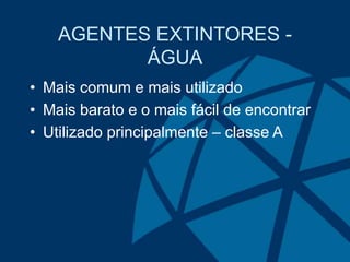 AGENTES EXTINTORES -
ÁGUA
• Mais comum e mais utilizado
• Mais barato e o mais fácil de encontrar
• Utilizado principalmente – classe A
 