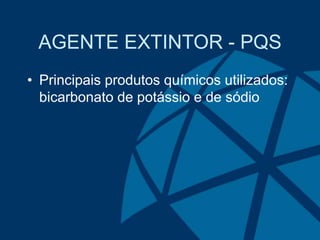 AGENTE EXTINTOR - PQS
• Principais produtos químicos utilizados:
bicarbonato de potássio e de sódio
 