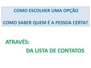 ATRAVÉS:
DA LISTA DE CONTATOS
COMO ESCOLHER UMA OPÇÃO
COMO SABER QUEM É A PESSOA CERTA?
 