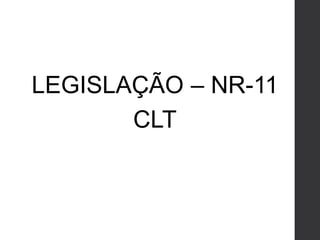 LEGISLAÇÃO – NR-11
CLT
 
