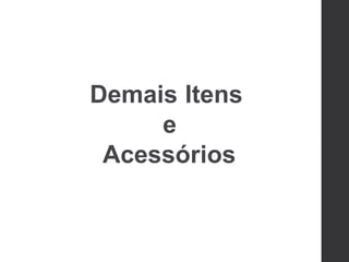 Demais Itens
e
Acessórios
 