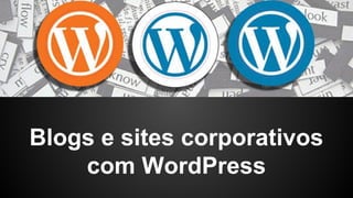 Blogs e sites corporativos
com WordPress
 