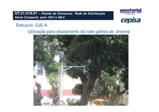 Estrutura CJE-A
Utilização para afastamento da rede galhos de árvores
NT.31.018.01 – Padrão de Estruturas Rede de Distribuição
Aérea Compacta para 15kV e 36kV
 
