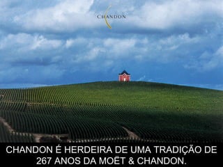 CHANDON É HERDEIRA DE UMA TRADIÇÃO DE 267 ANOS DA MOËT & CHANDON. CHANDON É HERDEIRA DE UMA TRADIÇÃO DE 267 ANOS DA MOËT & CHANDON. 