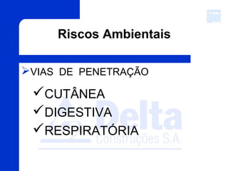 Riscos Ambientais
VIAS DE PENETRAÇÃO
CUTÂNEA
DIGESTIVA
RESPIRATÓRIA
 