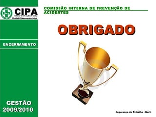 CCIIPPAA EEddiittoorraa GGrrááffiiccooss BBuurrttii LLttddaa.. 
UUnniiddaaddee IIttaaqquuaaqquueecceettuubbaa 
COMISSÃO INTERNA DE PREVENÇÃO DE 
ACIDENTES 
GGEESSTTÃÃOO 
22000099//22001100 
OOBBRRIIGGAADDOO 
SSeegguurraannççaa ddoo TTrraabbaallhhoo -- BBuurrttii 
EENNCCEERRRRAAMMEENNTTOO 
