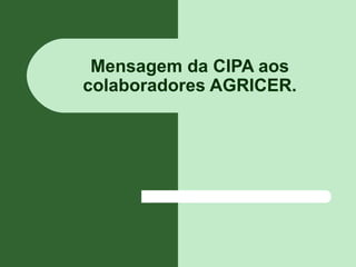Mensagem da CIPA aos
colaboradores AGRICER.
 