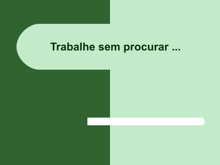 Trabalhe sem procurar ...
 