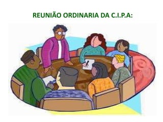 REUNIÃO ORDINARIA DA C.I.P.A:
 