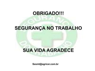 OBRIGADO!!!
SEGURANÇA NO TRABALHO
SUA VIDA AGRADECE
Sesmt@agricer.com.br
 