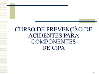 1
CURSO DE PREVENÇÃO DE
ACIDENTES PARA
COMPONENTES
DE CIPA
 