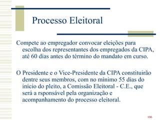 106
Processo Eleitoral
Compete ao empregador convocar eleições para
escolha dos representantes dos empregados da CIPA,
até...