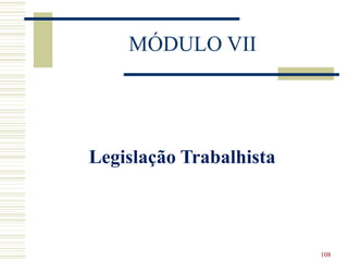 MÓDULO VII
Legislação Trabalhista
108
 