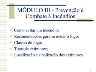 4
MÓDULO III - Prevenção e
Combate à Incêndios
 Como evitar um incêndio;
 Recomendações para se evitar o fogo;
 Classes...