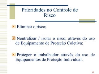48
Prioridades no Controle de
Risco
 Eliminar o risco;
 Neutralizar / isolar o risco, através do uso
de Equipamento de P...