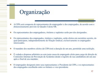 97
Organização
A CIPA será composta de representantes do empregador e dos empregados, de acordo com o
dimensionamento prev...