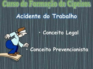 Acidente do Trabalho
• Conceito Legal
• Conceito Prevencionista
 
