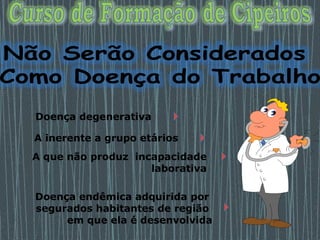 Doença endêmica adquirida por
segurados habitantes de região
em que ela é desenvolvida
Doença degenerativa
A inerente a grupo etários
A que não produz incapacidade
laborativa
 
