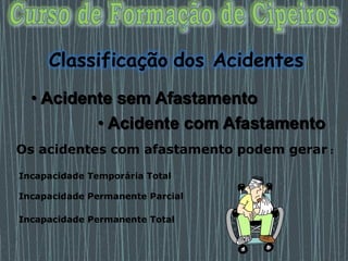 • Acidente sem Afastamento
• Acidente com Afastamento
Incapacidade Temporária Total
Incapacidade Permanente Parcial
Incapacidade Permanente Total
Classificação dos Acidentes
Os acidentes com afastamento podem gerar :
 
