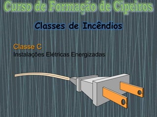 Classe C
Instalações Elétricas Energizadas
Classes de Incêndios
 