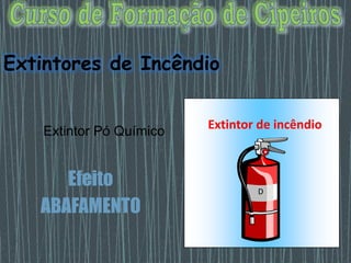 Extintor Pó Químico
Efeito
ABAFAMENTO
Extintor de incêndio
D
Extintores de Incêndio
 