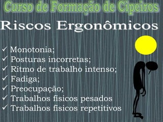  Monotonia;
 Posturas incorretas;
 Rítmo de trabalho intenso;
 Fadiga;
 Preocupação;
 Trabalhos físicos pesados
 Trabalhos físicos repetitivos
 