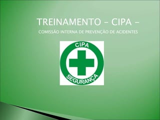TREINAMENTO – CIPA -
COMISSÃO INTERNA DE PREVENÇÃO DE ACIDENTES
 