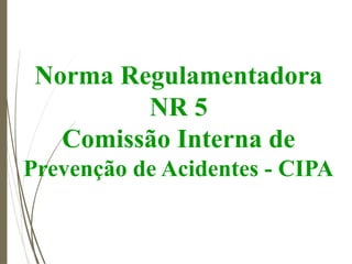 Norma Regulamentadora
NR 5
Comissão Interna de
Prevenção de Acidentes - CIPA
 
