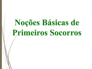 Noções Básicas de
Primeiros Socorros
 