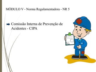 MÓDULO V - Norma Regulamentadora - NR 5
Comissão Interna de Prevenção de
Acidentes - CIPA
 