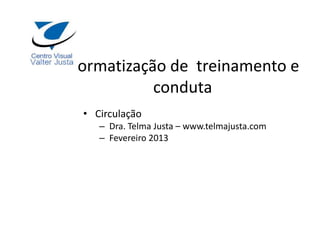 Normatização de treinamento e
           conduta
  • Circulação
     – Dra. Telma Justa – www.telmajusta.com
     – Fevereiro 2013
 