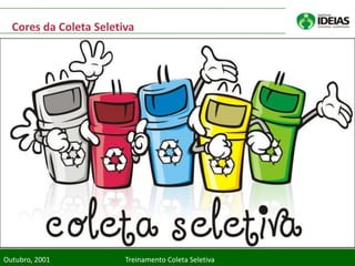 Cores da Coleta Seletiva




Outubro, 2001           Treinamento Coleta Seletiva
 