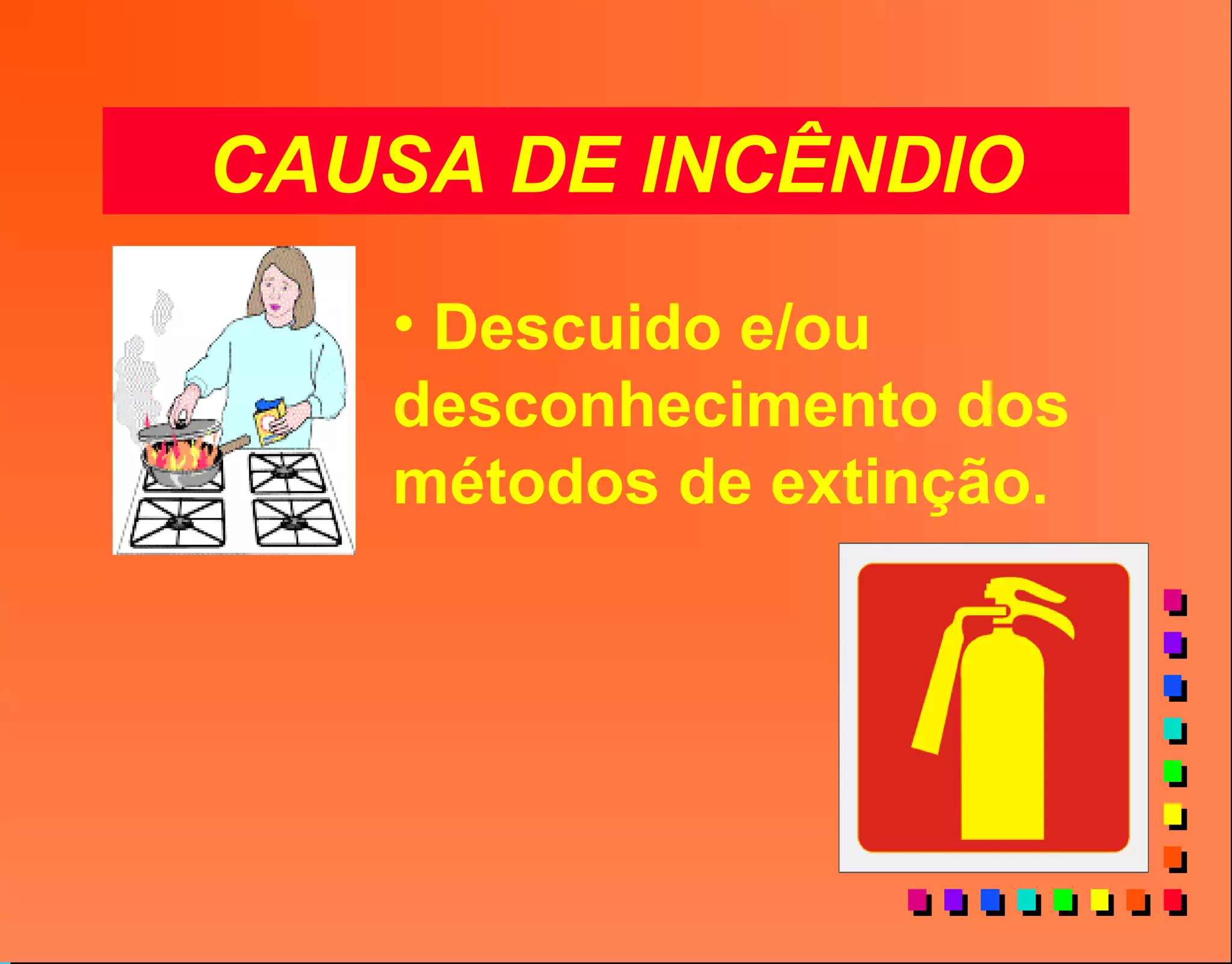 CAUSA DE INCÊNDIO
• Descuido e/ou
desconhecimento dos
métodos de extinção.
 