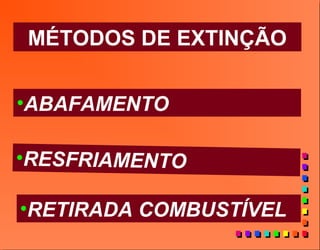 MÉTODOS DE EXTINÇÃO
•RESFRIAMENTO
•ABAFAMENTO
•RETIRADA COMBUSTÍVEL
 