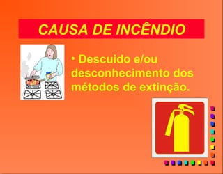 CAUSA DE INCÊNDIO
• Descuido e/ou
desconhecimento dos
métodos de extinção.
 