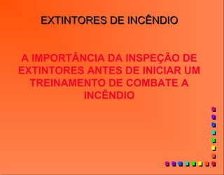 EXTINTORES DE INCÊNDIOEXTINTORES DE INCÊNDIO
A IMPORTÂNCIA DA INSPEÇÃO DE
EXTINTORES ANTES DE INICIAR UM
TREINAMENTO DE COMBATE A
INCÊNDIO
 