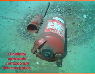 O extintor
apresenta
corrosão em
diversas partes.
 