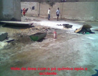 Vista da área com o pó químico após o
acidente.
 
