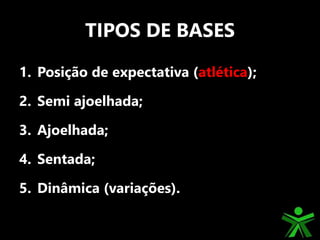 TIPOS DE BASES
1. Posição de expectativa (atlética);
2. Semi ajoelhada;
3. Ajoelhada;
4. Sentada;
5. Dinâmica (variações).
 