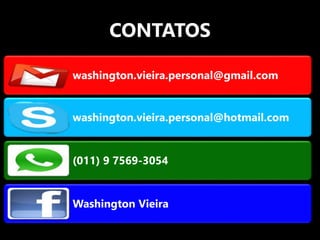 washington.vieira.personal@gmail.com
washington.vieira.personal@hotmail.com
(011) 9 7569-3054
Washington Vieira
CONTATOS
 