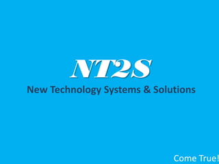 New Technology Systems & Solutions
NT2S
Come True!
 
