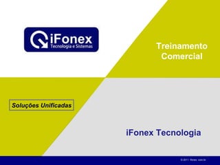 Treinamento Comercial iFonex Tecnologia Soluções Unificadas © 2011  Ifonex .com.br. 