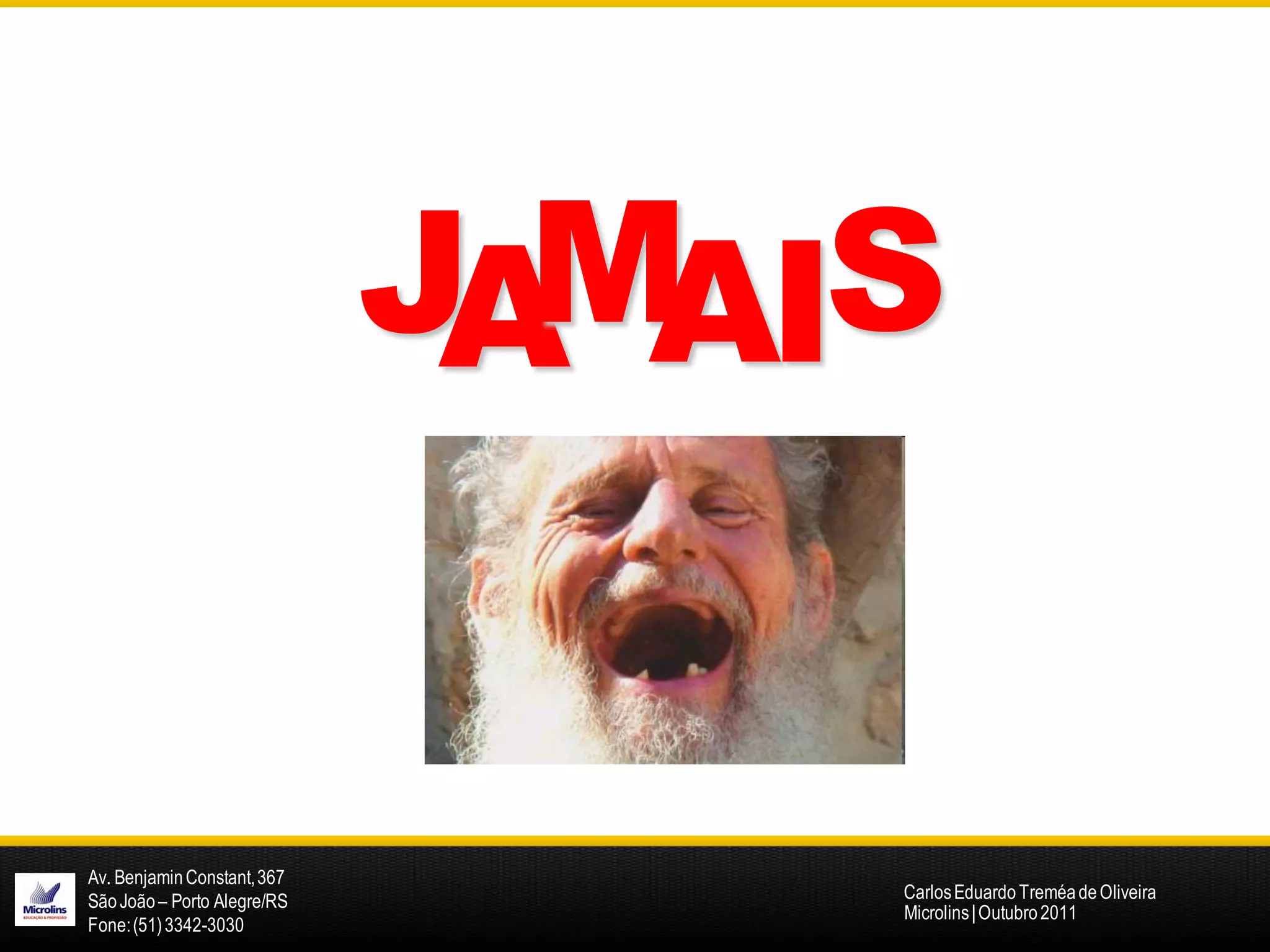 M
                             JA AIS


Av. Benjamin Constant, 367
São João – Porto Alegre/RS        Carlos Eduardo Treméa de Oliveira
                                  Microlins | Outubro 2011
Fone: (51) 3342-3030
 