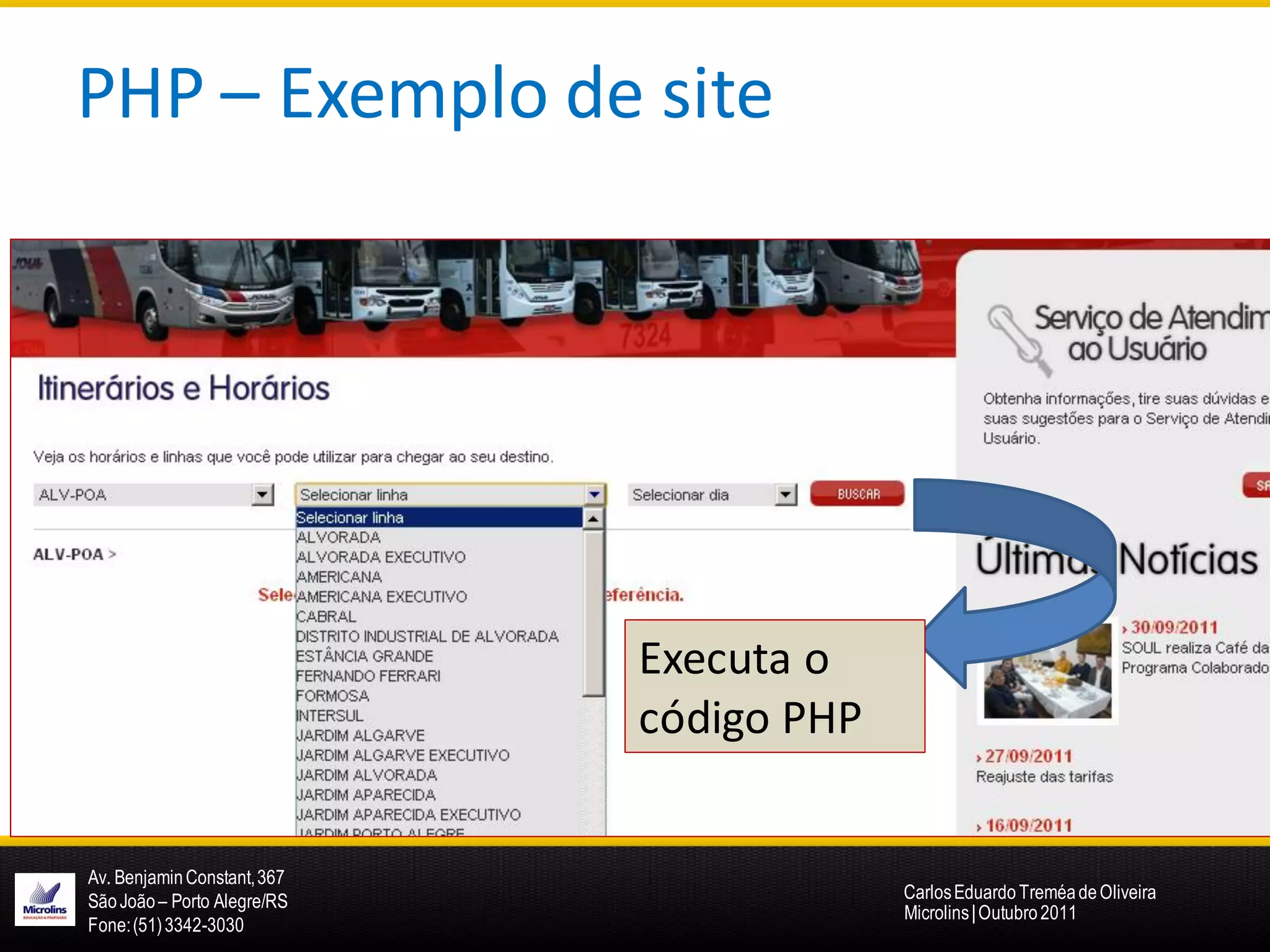 PHP – Exemplo de site




                             Executa o
                             código PHP


Av. Benjamin Constant, 367
São João – Porto Alegre/RS                Carlos Eduardo Treméa de Oliveira
                                          Microlins | Outubro 2011
Fone: (51) 3342-3030
 
