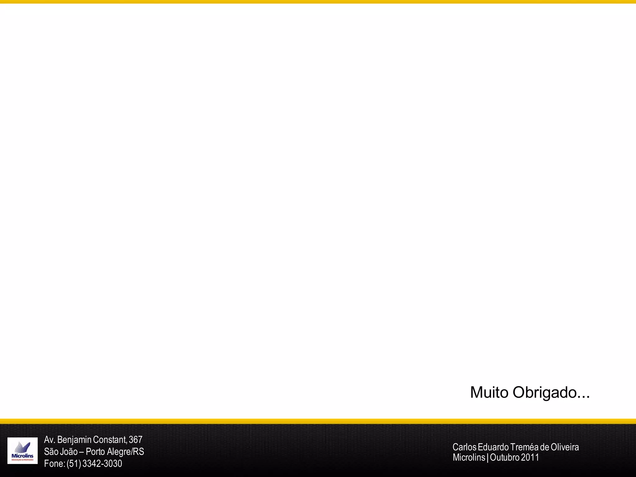 Muito Obrigado...

Av. Benjamin Constant, 367
São João – Porto Alegre/RS   Carlos Eduardo Treméa de Oliveira
                             Microlins | Outubro 2011
Fone: (51) 3342-3030
 