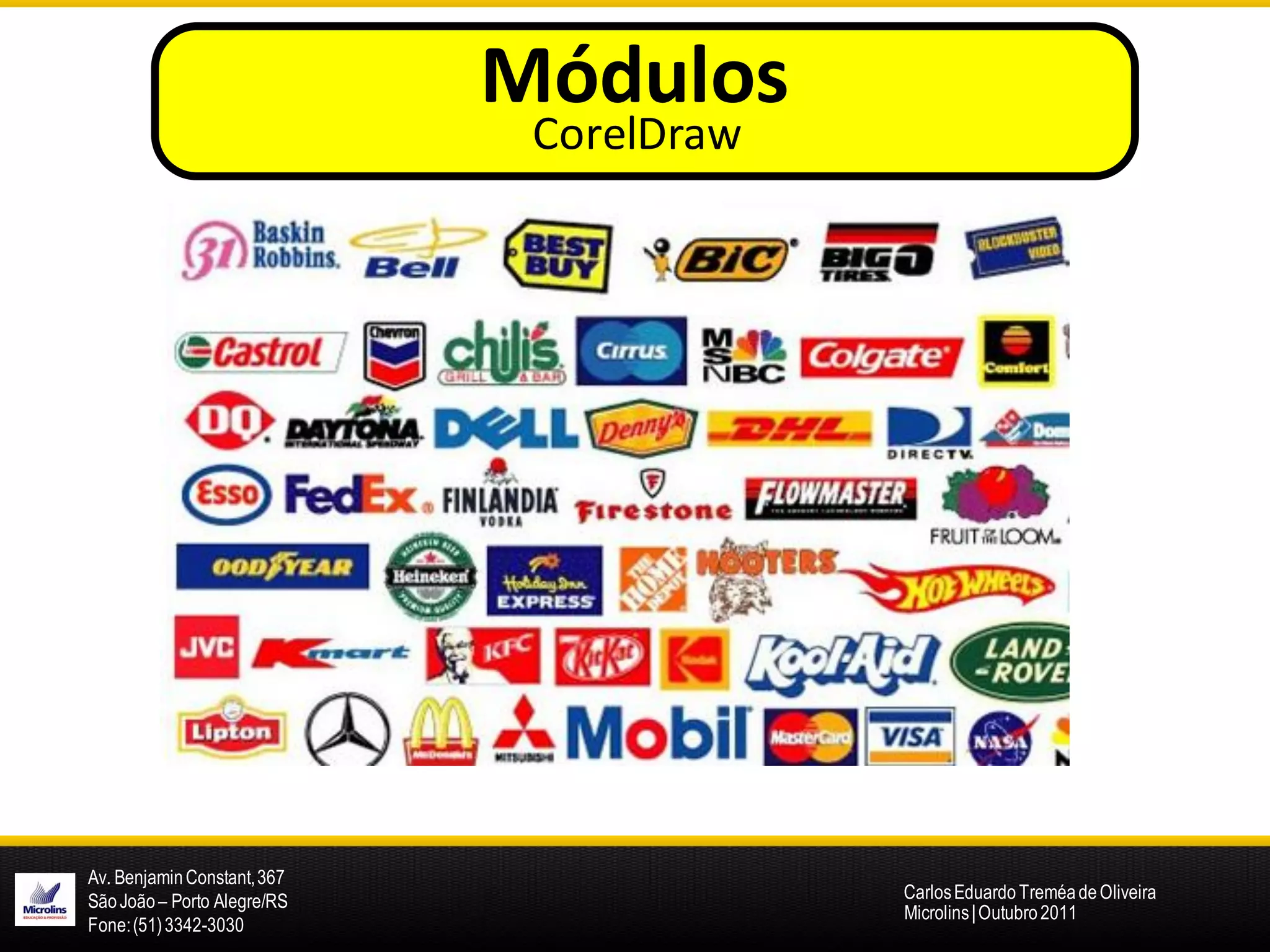 Módulos
                              CorelDraw




Av. Benjamin Constant, 367
São João – Porto Alegre/RS                Carlos Eduardo Treméa de Oliveira
                                          Microlins | Outubro 2011
Fone: (51) 3342-3030
 