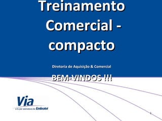 Treinamento  Comercial - compacto Diretoria de Aquisição & Comercial   BEM-VINDOS !!!    