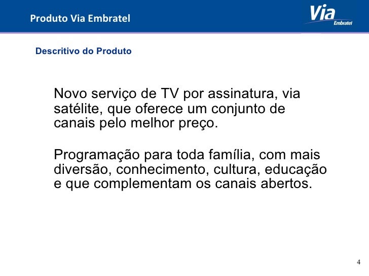 Produto Via Embratel Novo serviço de TV por assinatura, via satélite, que oferece um conjunto de canais pelo melhor preç...